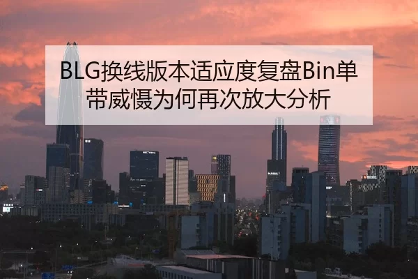 BLG换线版本适应度复盘Bin单带威慑为何再次放大分析