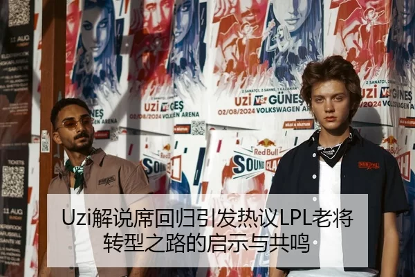 Uzi解说席回归引发热议LPL老将转型之路的启示与共鸣