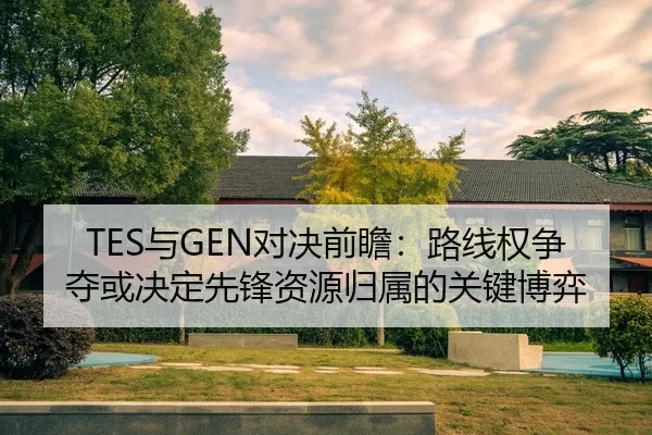 TES与GEN对决前瞻：路线权争夺或决定先锋资源归属的关键博弈