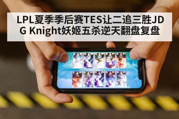 LPL夏季季后赛TES让二追三胜JDG Knight妖姬五杀逆天翻盘复盘