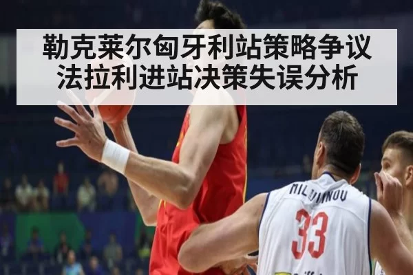 勒克莱尔匈牙利站策略争议法拉利进站决策失误分析