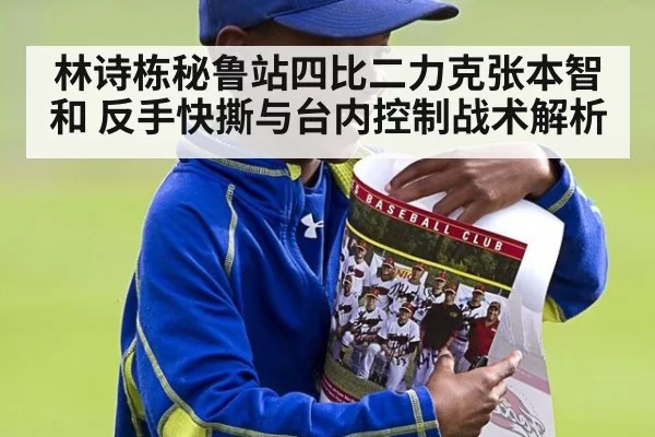 林诗栋秘鲁站四比二力克张本智和 反手快撕与台内控制战术解析
