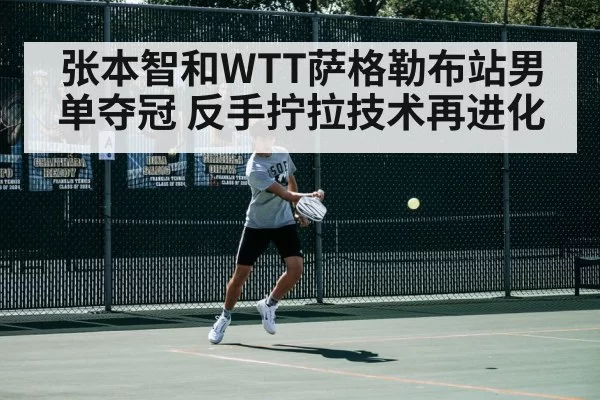 张本智和WTT萨格勒布站男单夺冠 反手拧拉技术再进化