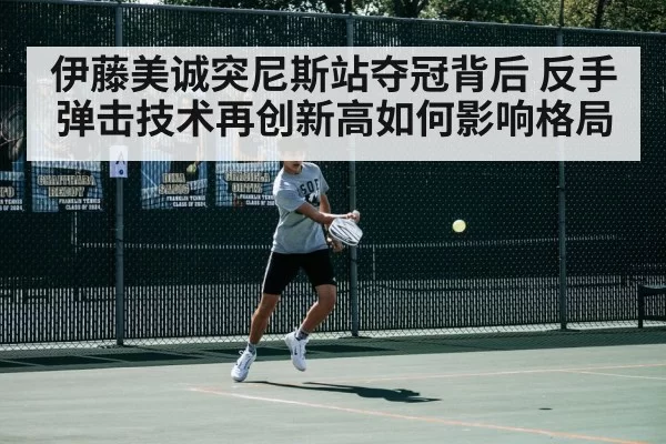 伊藤美诚突尼斯站夺冠背后 反手弹击技术再创新高如何影响格局