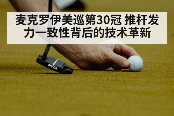 麦克罗伊美巡第30冠 推杆发力一致性背后的技术革新