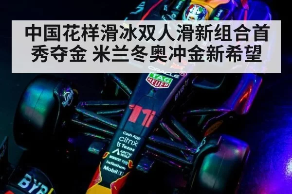 中国花样滑冰双人滑新组合首秀夺金 米兰冬奥冲金新希望