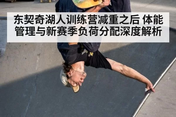东契奇湖人训练营减重之后 体能管理与新赛季负荷分配深度解析