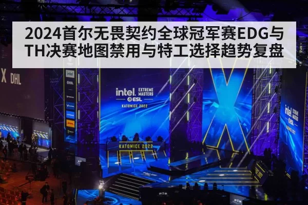 2024首尔无畏契约全球冠军赛EDG与TH决赛地图禁用与特工选择趋势复盘