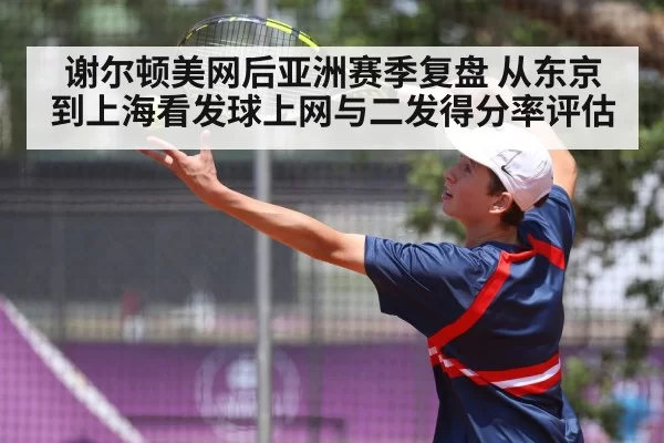 谢尔顿美网后亚洲赛季复盘 从东京到上海看发球上网与二发得分率评估